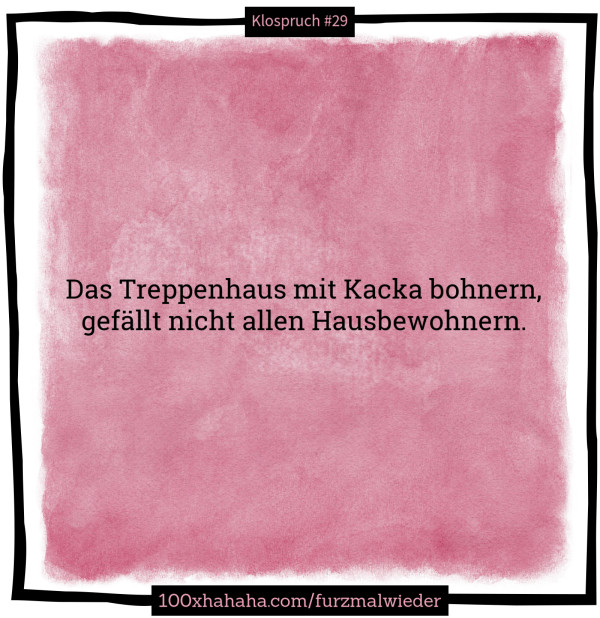 Das Treppenhaus mit Kacka bohnern, / gefaellt nicht allen Hausbewohnern.