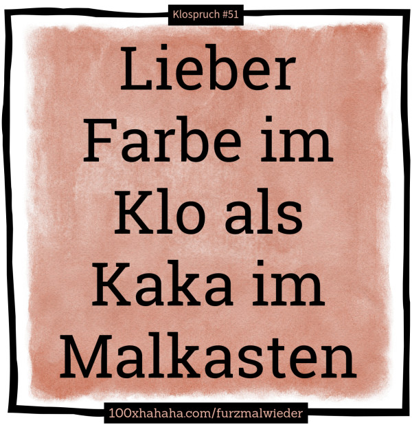 Lieber Farbe im Klo als Kaka im Malkasten