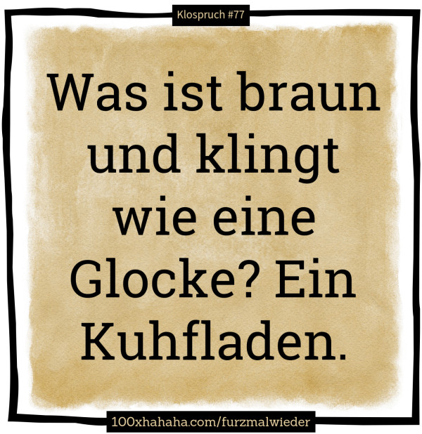 Was ist braun und klingt wie eine Glocke? Ein Kuhfladen.