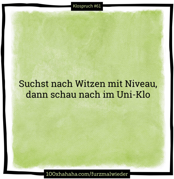 Suchst nach Witzen mit Niveau, / dann schau nach im Uni-Klo
