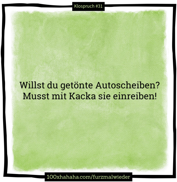Willst du getoente Autoscheiben? / Musst mit Kacka sie einreiben!