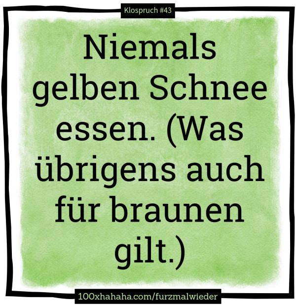 Niemals gelben Schnee essen. (Was uebrigens auch fuer braunen gilt.)