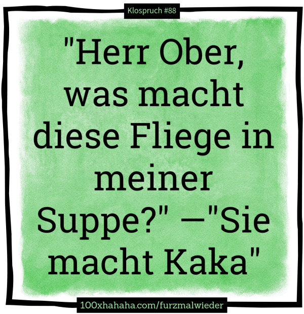 "Herr Ober, was macht diese Fliege in meiner Suppe?" —"Sie macht Kaka"