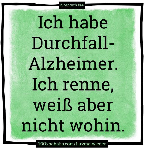 Ich habe Durchfall-Alzheimer. Ich renne, weiss aber nicht wohin.