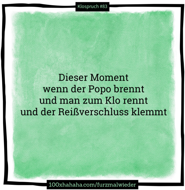Dieser Moment / wenn der Popo brennt / und man zum Klo rennt / und der Reissverschluss klemmt