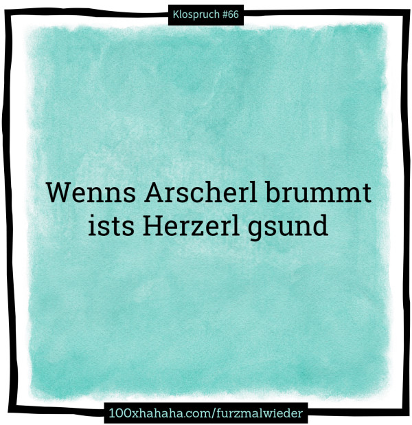 Wenns Arscherl brummt / ists Herzerl gsund