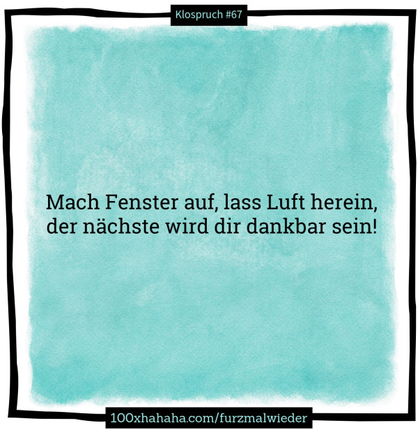 Mach Fenster auf, lass Luft herein, / der naechste wird dir dankbar sein!