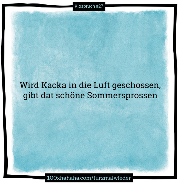 Wird Kacka in die Luft geschossen, / gibt dat schoene Sommersprossen