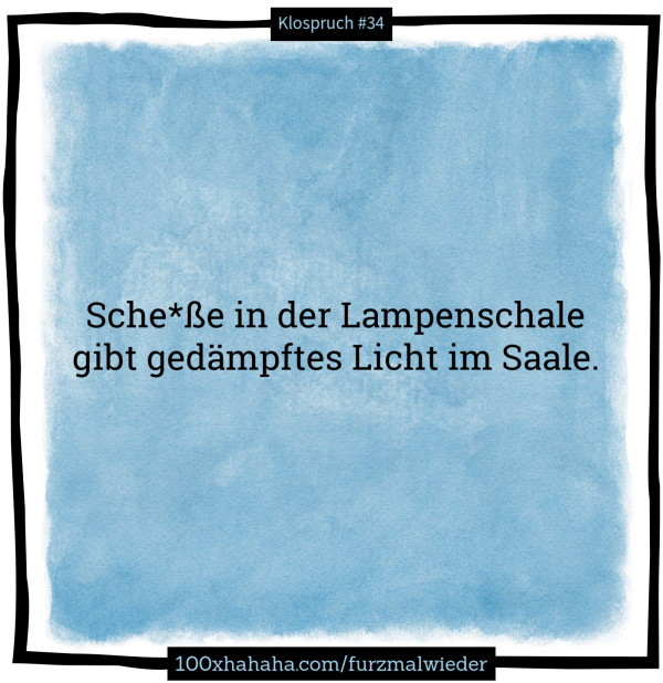 Sche*sse in der Lampenschale / gibt gedaempftes Licht im Saale.