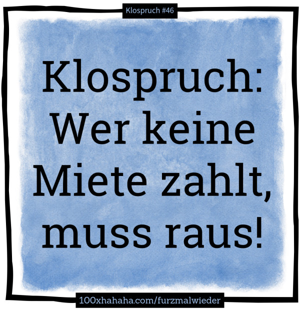 Klospruch: / Wer keine Miete zahlt, muss raus!
