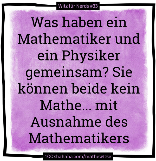 Was haben ein Mathematiker und ein Physiker gemeinsam? Sie können beide kein Mathe... mit Ausnahme des Mathematikers Was haben ein Mathematiker und ein Physiker gemeinsam? Sie koennen beide kein Mathe... mit Ausnahme des Mathematikers