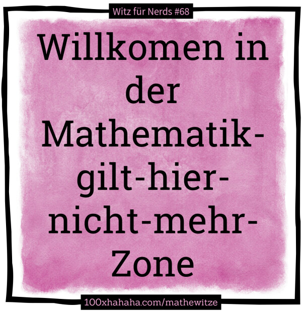 Willkomen in der Mathematik-gilt-hier-nicht-mehr-Zone
