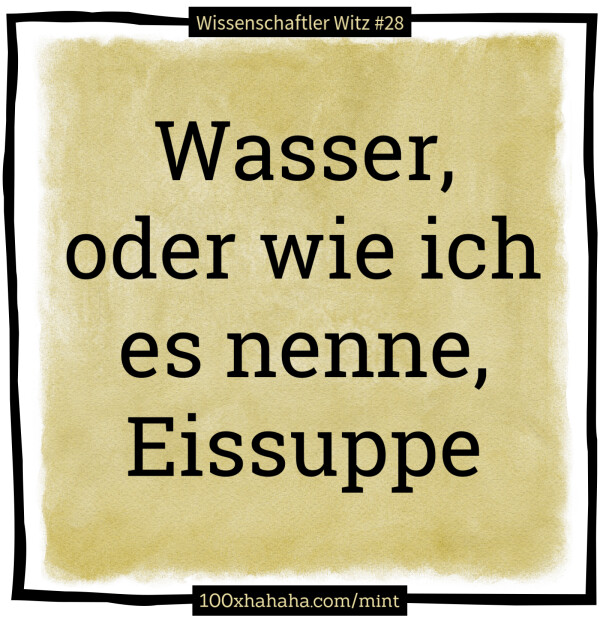 Wasser, oder wie ich es nenne, Eissuppe