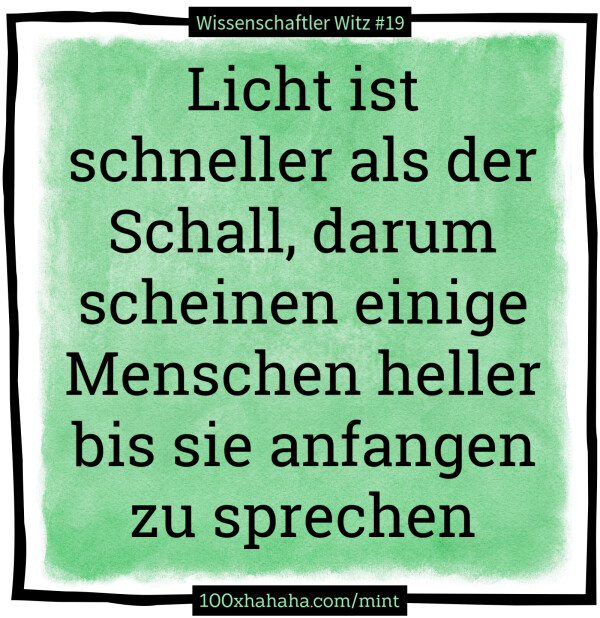 Licht ist schneller als der Schall, darum scheinen einige Menschen heller bis sie anfangen zu sprechen