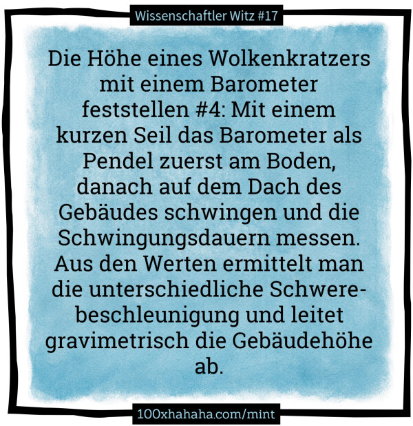 Die Hoehe eines Wolkenkratzers mit einem Barometer feststellen #4: Mit einem kurzen Seil das Barometer als Pendel zuerst am Boden, danach auf dem Dach des Gebaeudes schwingen und die Schwingungsdauern messen. Aus den Werten ermittelt man die unterschiedliche Schwerebeschleunigung und leitet gravimetrisch die Gebaeudehoehe ab.