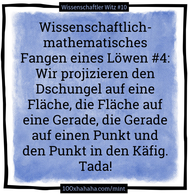 Wissenschaftlich-mathematisches Fangen eines Loewen #4: Wir projizieren den Dschungel auf eine Flaeche, die Flaeche auf eine Gerade, die Gerade auf einen Punkt und den Punkt in den Kaefig. Tada!