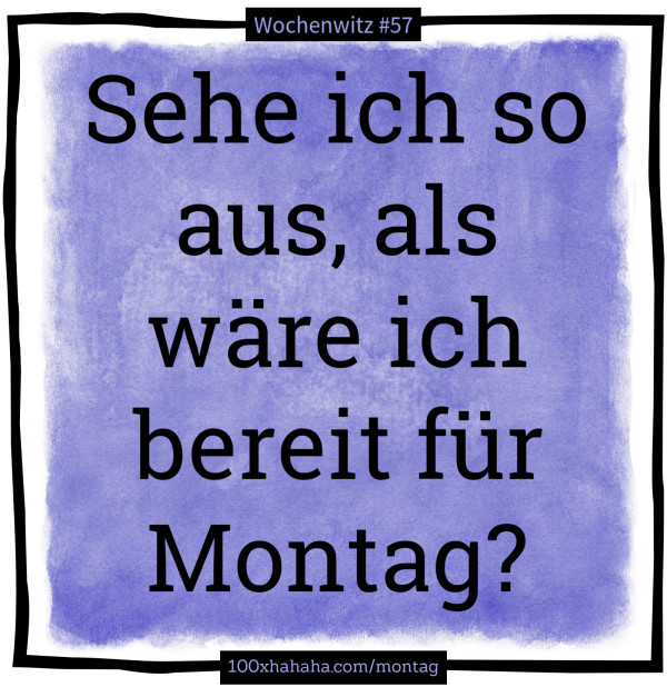Sehe ich so aus, als waere ich bereit fuer Montag?