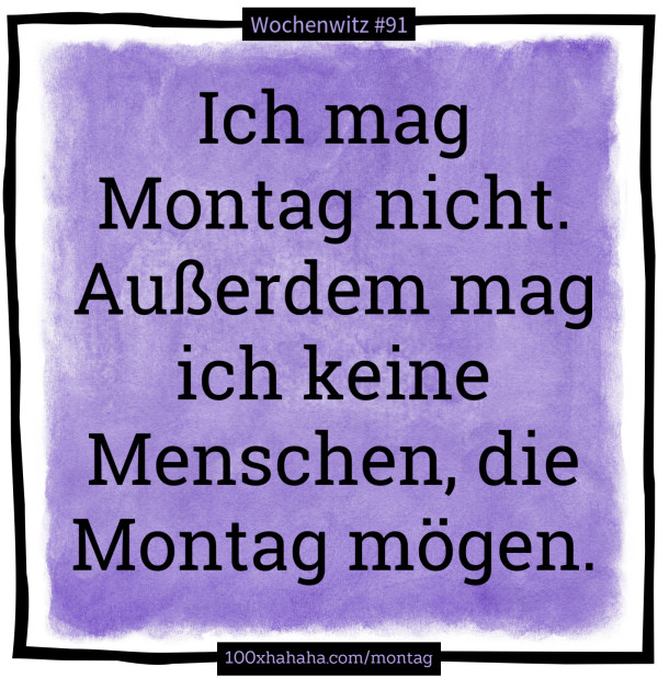 Ich mag Montag nicht. Ausserdem mag ich keine Menschen, die Montag moegen.