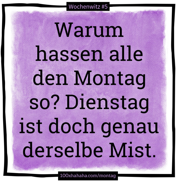 Warum hassen alle den Montag so? Dienstag ist doch genau derselbe Mist.