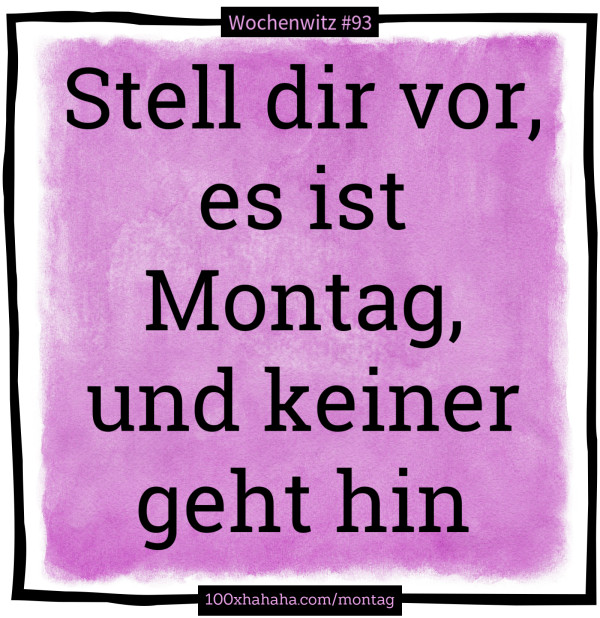 Stell dir vor, es ist Montag, und keiner geht hin
