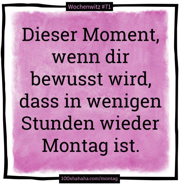 Dieser Moment, wenn dir bewusst wird, dass in wenigen Stunden wieder Montag ist.