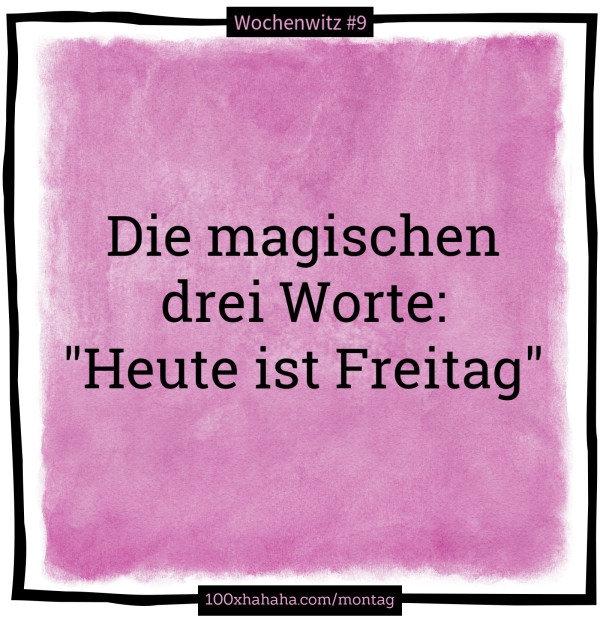 Die magischen drei Worte: "Heute ist Freitag"