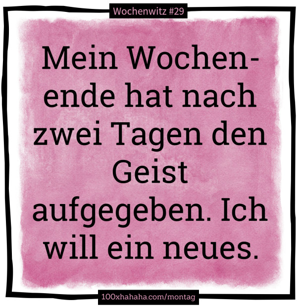 Mein Wochenende hat nach zwei Tagen den Geist aufgegeben. Ich will ein neues.