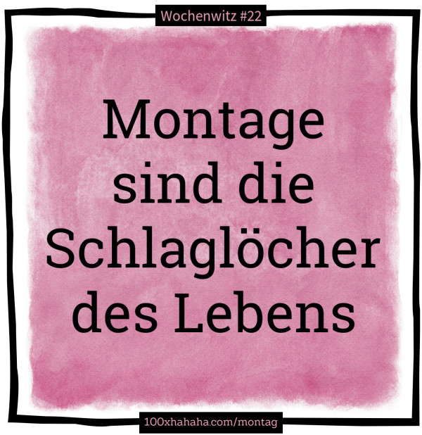 Montage sind die Schlagloecher des Lebens