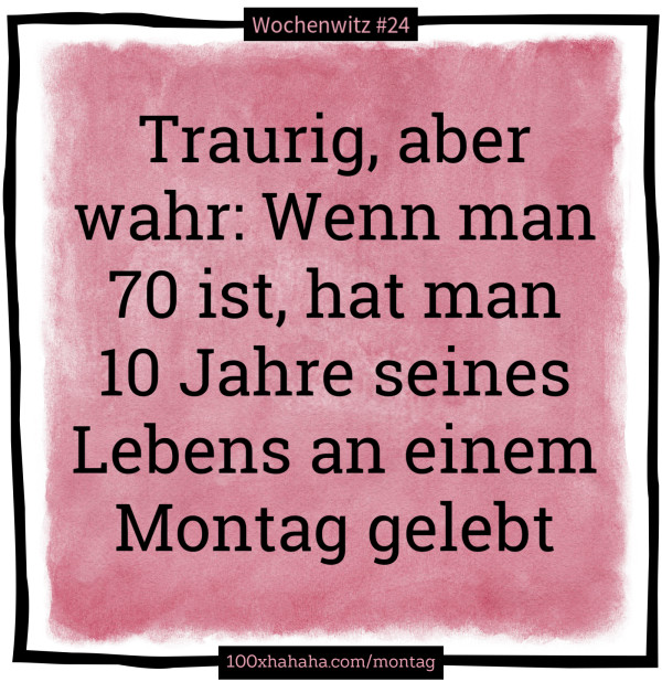 Traurig, aber wahr: Wenn man 70 ist, hat man 10 Jahre seines Lebens an einem Montag gelebt