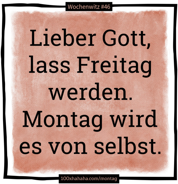 Lieber Gott, lass Freitag werden. Montag wird es von selbst.