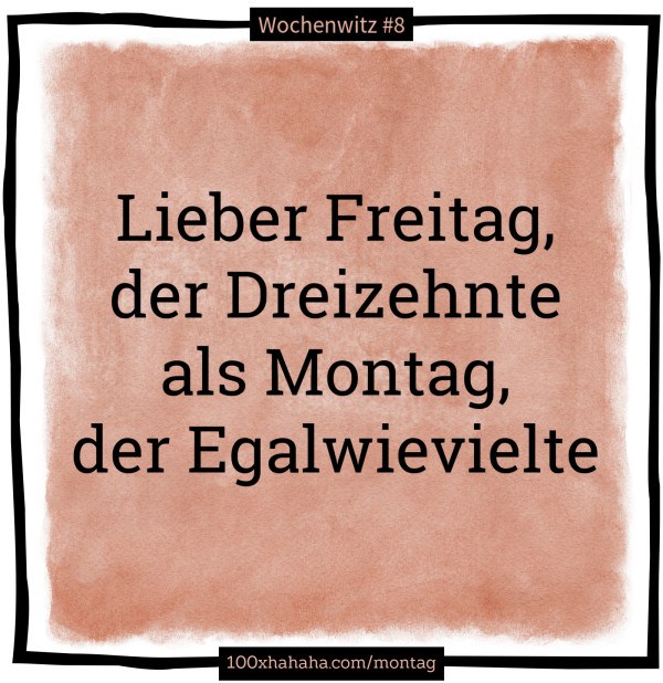 Lieber Freitag, der Dreizehnte / als Montag, der Egalwievielte