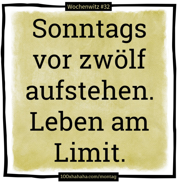 Sonntags vor zwoelf aufstehen. Leben am Limit.