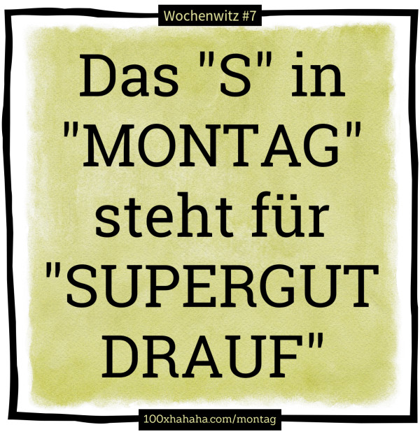Das "S" in "MONTAG" steht fuer "SUPERGUT DRAUF"