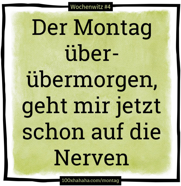 Der Montag ueber-uebermorgen, geht mir jetzt schon auf die Nerven