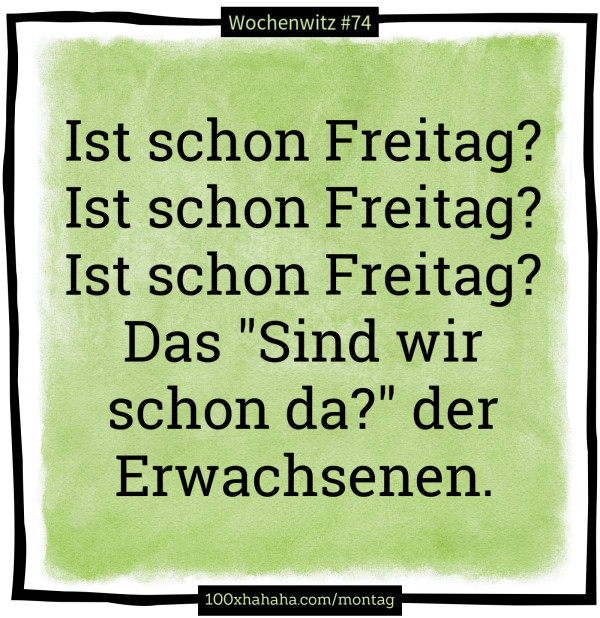 Ist schon Freitag? / Ist schon Freitag? / Ist schon Freitag? / Das "Sind wir schon da?" der Erwachsenen.