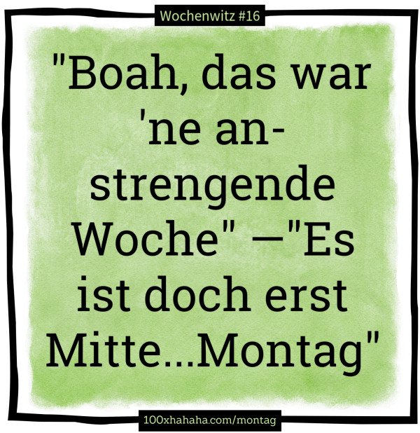 "Boah, das war 'ne anstrengende Woche" —"Es ist doch erst Mitte...Montag"