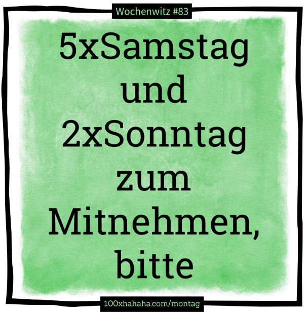 5xSamstag und 2xSonntag zum Mitnehmen, bitte