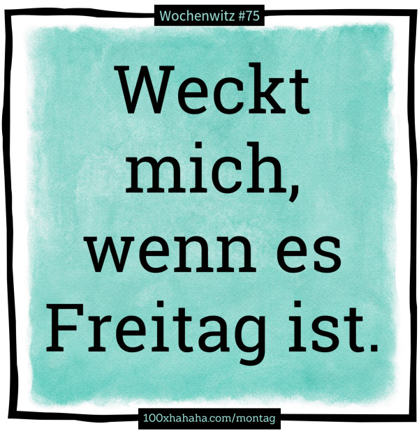 Weckt mich, wenn es Freitag ist.