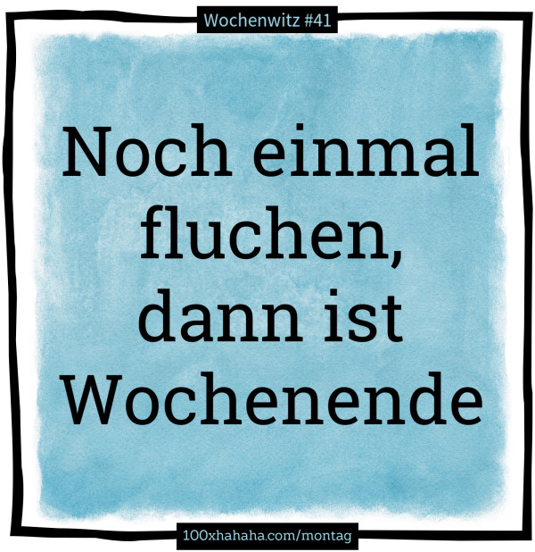 Noch einmal fluchen, dann ist Wochenende