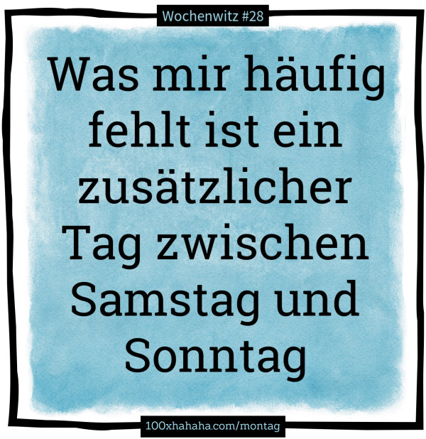 Was mir haeufig fehlt ist ein zusaetzlicher Tag zwischen Samstag und Sonntag