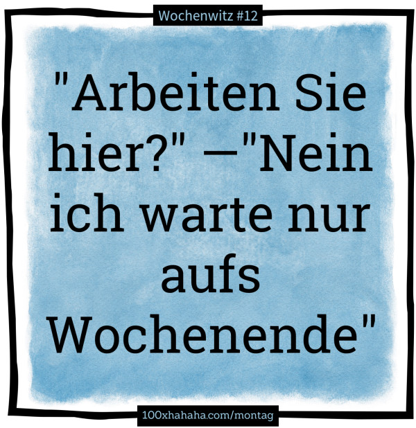 "Arbeiten Sie hier?" —"Nein ich warte nur aufs Wochenende"