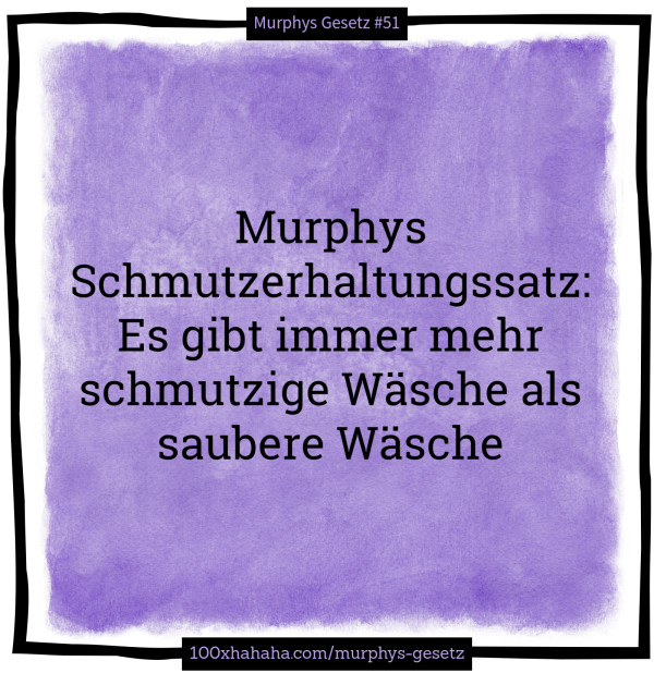 Murphys Schmutzerhaltungssatz: Es gibt immer mehr schmutzige Waesche als saubere Waesche