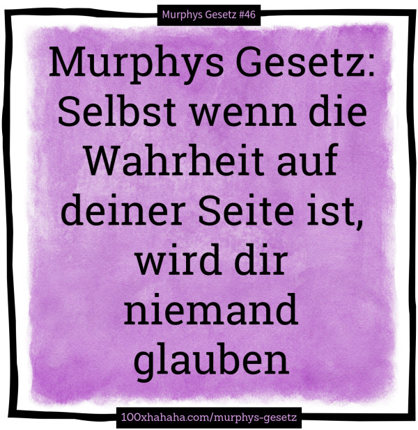 Murphys Gesetz: Selbst wenn die Wahrheit auf deiner Seite ist, wird dir niemand glauben