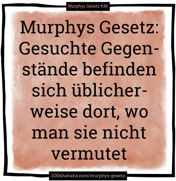 Murphys Gesetz: Gesuchte Gegenstaende befinden sich ueblicherweise dort, wo man sie nicht vermutet