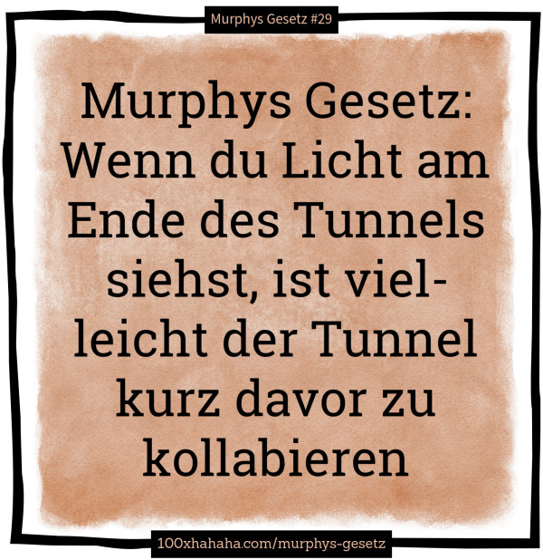 Murphys Gesetz: Wenn du Licht am Ende des Tunnels siehst, ist vielleicht der Tunnel kurz davor zu kollabieren