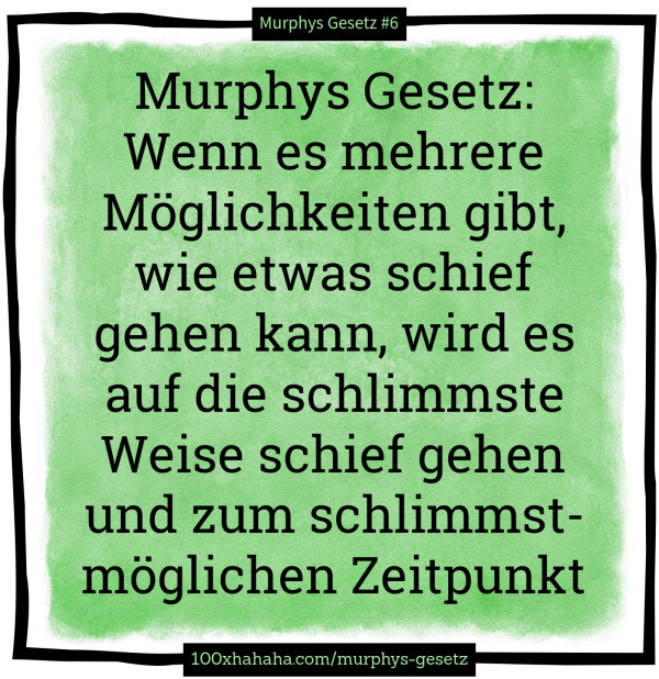 Murphys Gesetz: Wenn es mehrere Moeglichkeiten gibt, wie etwas schief gehen kann, wird es auf die schlimmste Weise schief gehen und zum schlimmstmoeglichen Zeitpunkt