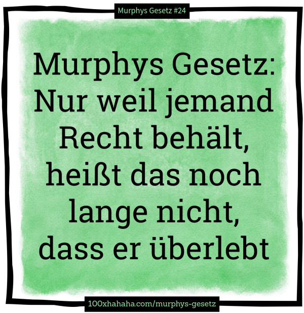 Murphys Gesetz: Nur weil jemand Recht behaelt, heisst das noch lange nicht, dass er ueberlebt