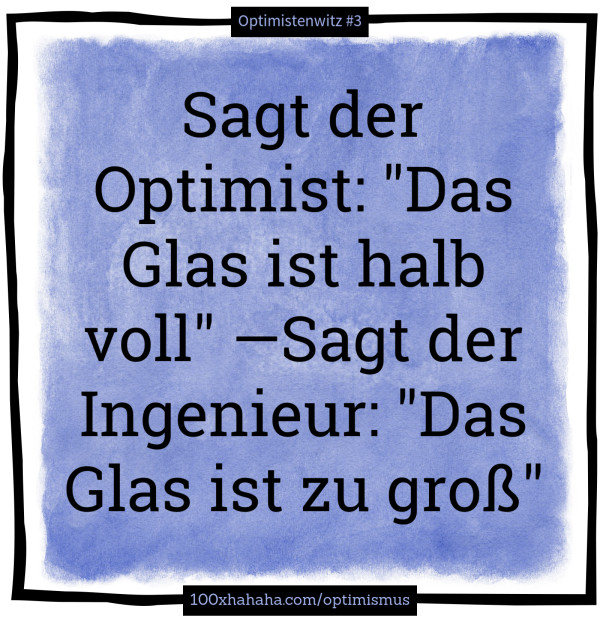 Sagt der Optimist: "Das Glas ist halb voll" —Sagt der Ingenieur: "Das Glas ist zu gross"