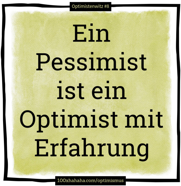 Ein Pessimist ist ein Optimist mit Erfahrung