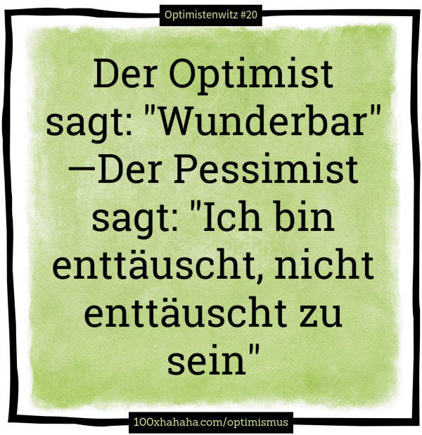 Der Optimist sagt: "Wunderbar" —Der Pessimist sagt: "Ich bin enttaeuscht, nicht enttaeuscht zu sein"